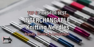 Best Interchangeable Knitting Needles: Review and Guide
