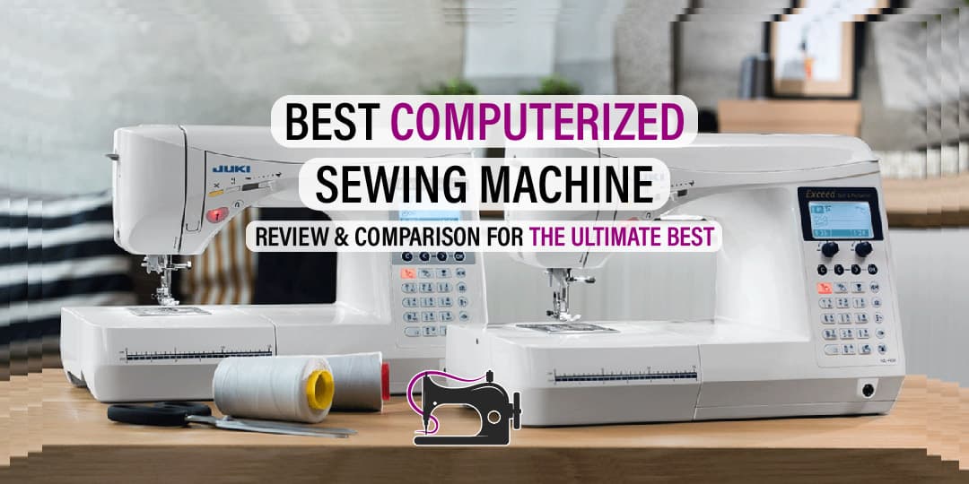 Top 7 Best Computerized Sewing Machines 2024 Review & Comparison of the Ultimate Beasts.